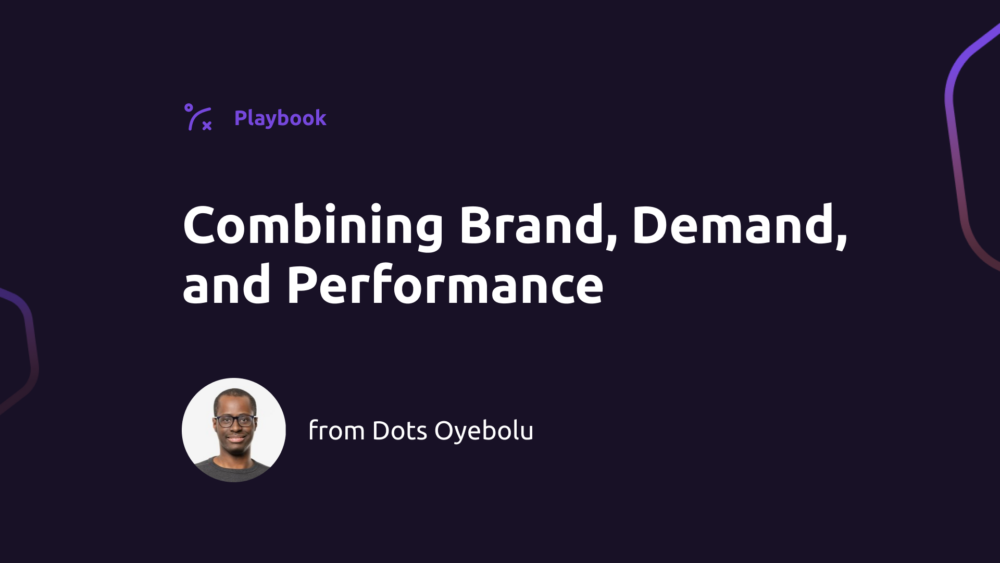 Combining Brand, Demand, and Performance for Business Impact (w/ Dots Oyebolu)